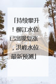 持续攀升！柳江水位已出现复涨，洪峰水位最新预测