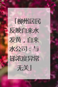 柳州居民反映自来水发黄，自来水公司：与锑浓度异常无关