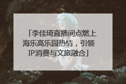 李佳琦直播间点燃上海乐高乐园热情，引领IP消费与文旅融合