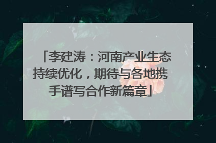 李建涛：河南产业生态持续优化，期待与各地携手谱写合作新篇章