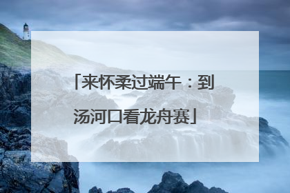 来怀柔过端午：到汤河口看龙舟赛