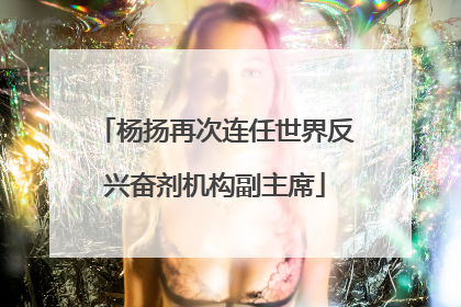杨扬再次连任世界反兴奋剂机构副主席