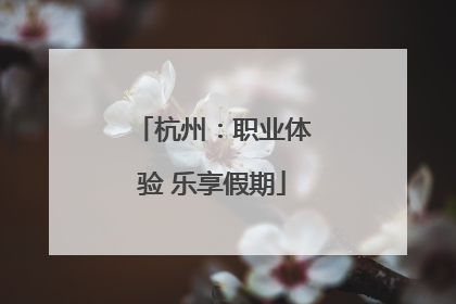 杭州：职业体验 乐享假期