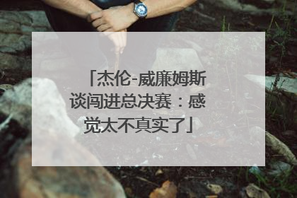 杰伦-威廉姆斯谈闯进总决赛：感觉太不真实了