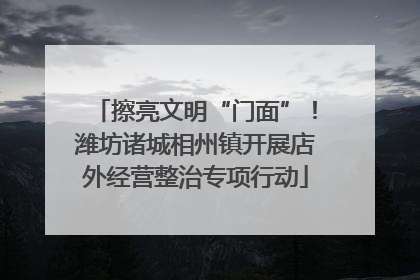擦亮文明“门面”！潍坊诸城相州镇开展店外经营整治专项行动