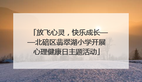 放飞心灵，快乐成长——北碚区翡翠湖小学开展心理健康日主题活动