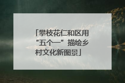 攀枝花仁和区用“五个一”描绘乡村文化新图景