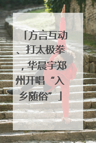 方言互动、打太极拳，华晨宇郑州开唱“入乡随俗”