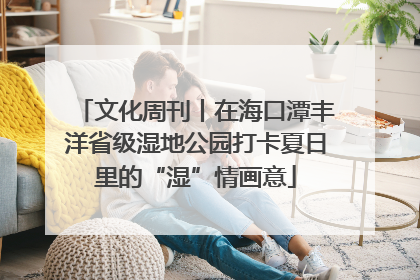 文化周刊丨在海口潭丰洋省级湿地公园打卡夏日里的“湿”情画意