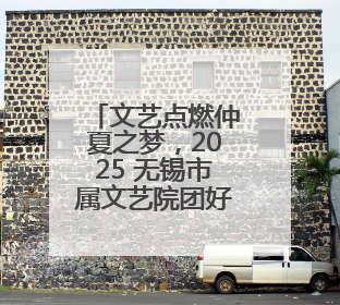 文艺点燃仲夏之梦，2025 无锡市属文艺院团好作品展演第二季精彩上演