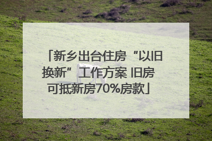 新乡出台住房“以旧换新”工作方案 旧房可抵新房70%房款