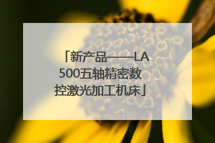 新产品——LA500五轴精密数控激光加工机床