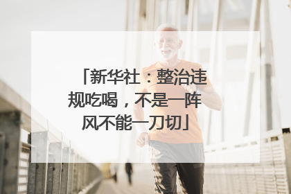 新华社：整治违规吃喝，不是一阵风不能一刀切