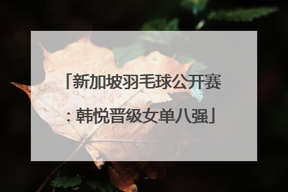 新加坡羽毛球公开赛：韩悦晋级女单八强