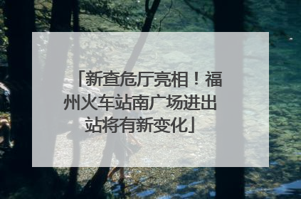新查危厅亮相！福州火车站南广场进出站将有新变化