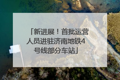 新进展！首批运营人员进驻济南地铁4号线部分车站