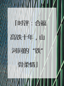 时评：合福高铁十年，山河间的“铁”骨柔情