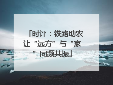 时评：铁路助农让“远方”与“家”同频共振