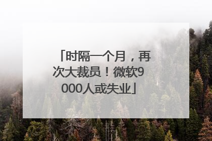 时隔一个月，再次大裁员！微软9000人或失业