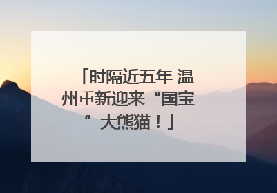 时隔近五年 温州重新迎来“国宝”大熊猫！