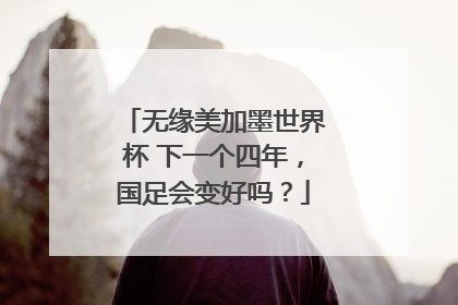 无缘美加墨世界杯 下一个四年，国足会变好吗？