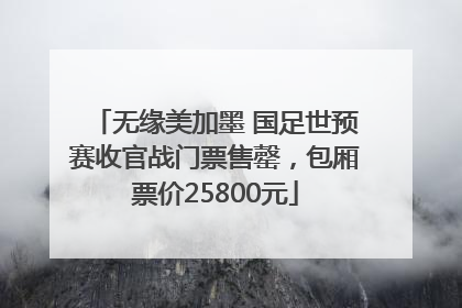 无缘美加墨 国足世预赛收官战门票售罄，包厢票价25800元