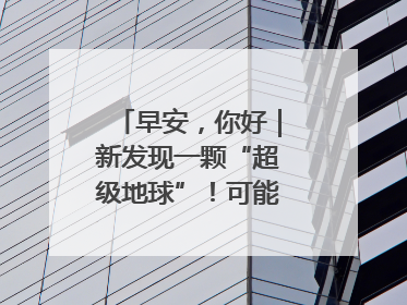 早安，你好｜新发现一颗“超级地球”！可能有类地生命