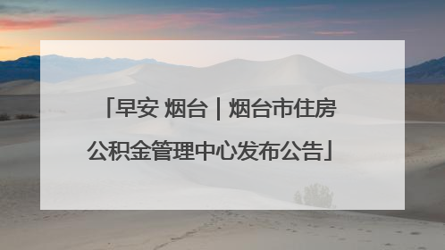 早安 烟台｜烟台市住房公积金管理中心发布公告