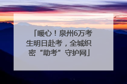 暖心！泉州6万考生明日赴考，全城织密“助考”守护网