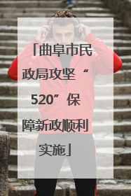 曲阜市民政局攻坚“520”保障新政顺利实施