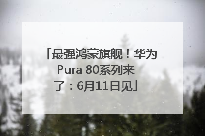 最强鸿蒙旗舰！华为Pura 80系列来了：6月11日见