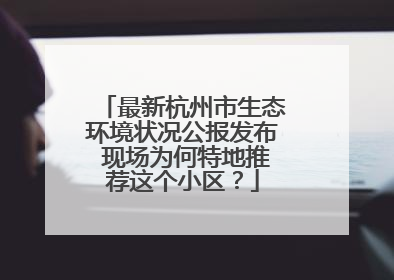 最新杭州市生态环境状况公报发布 现场为何特地推荐这个小区？