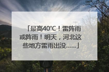 最高40℃！雷阵雨或阵雨！明天，河北这些地方雷雨出没……