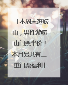 本周末逛崂山，男性游崂山门票半价！本月另共有三重门票福利