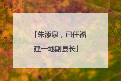 朱添泉，已任福建一地副县长