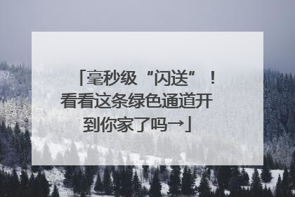 毫秒级“闪送”！看看这条绿色通道开到你家了吗→
