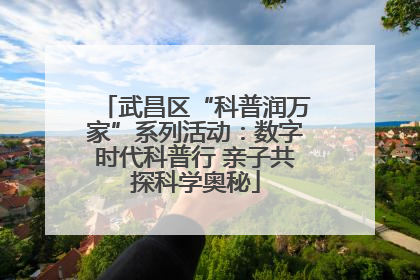 武昌区“科普润万家”系列活动：数字时代科普行 亲子共探科学奥秘