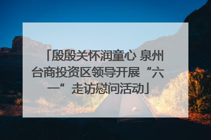 殷殷关怀润童心 泉州台商投资区领导开展“六一”走访慰问活动