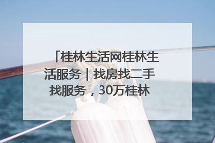 桂林生活网桂林生活服务｜找房找二手找服务，30万桂林人都在用！