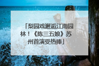 梨园戏邂逅江南园林！《陈三五娘》苏州首演受热捧