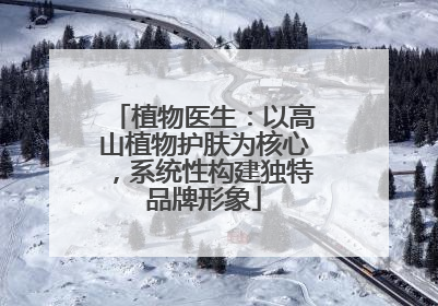 植物医生：以高山植物护肤为核心，系统性构建独特品牌形象