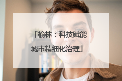 榆林：科技赋能城市精细化治理