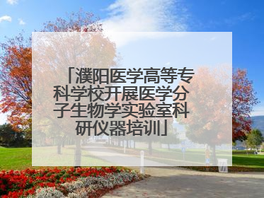 濮阳医学高等专科学校开展医学分子生物学实验室科研仪器培训