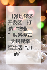 潍坊经济开发区：打造“物业＋”服务模式 为居民幸福生活“加码”
