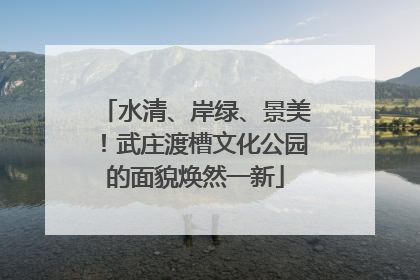 水清、岸绿、景美！武庄渡槽文化公园的面貌焕然一新