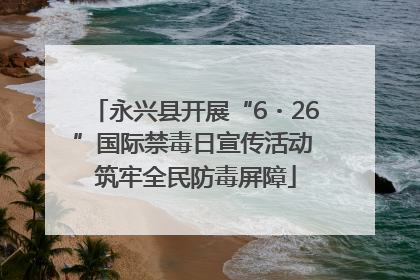 永兴县开展“6・26”国际禁毒日宣传活动 筑牢全民防毒屏障