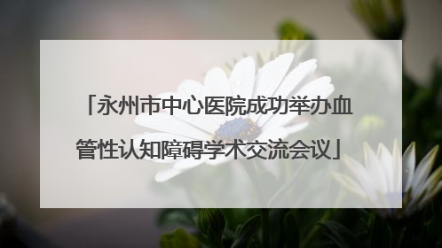 永州市中心医院成功举办血管性认知障碍学术交流会议