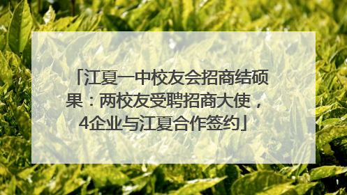 江夏一中校友会招商结硕果：两校友受聘招商大使，4企业与江夏合作签约