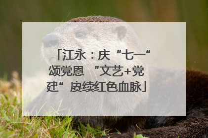 江永：庆“七一”颂党恩 “文艺+党建”赓续红色血脉