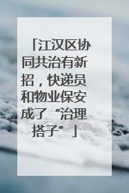 江汉区协同共治有新招，快递员和物业保安成了“治理搭子”